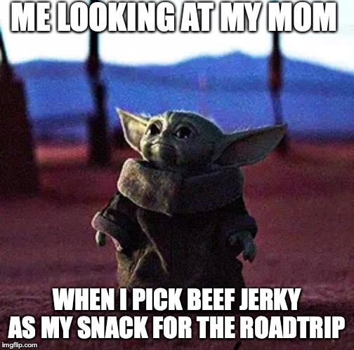 Baby Yoda | ME LOOKING AT MY MOM; WHEN I PICK BEEF JERKY AS MY SNACK FOR THE ROADTRIP | image tagged in baby yoda | made w/ Imgflip meme maker