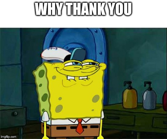 Don't You Squidward Meme | WHY THANK YOU | image tagged in memes,dont you squidward | made w/ Imgflip meme maker