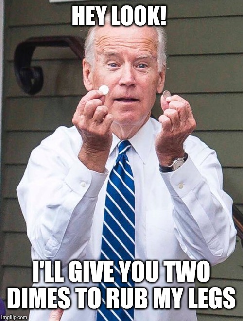 Joe Biden | HEY LOOK! I'LL GIVE YOU TWO DIMES TO RUB MY LEGS | image tagged in joe biden | made w/ Imgflip meme maker