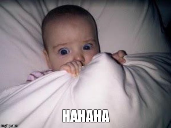 Scared baby | HAHAHA | image tagged in scared baby | made w/ Imgflip meme maker