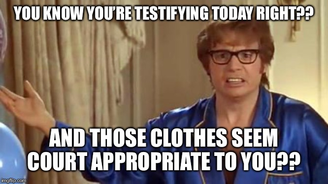 Austin Powers Honestly Meme | YOU KNOW YOU’RE TESTIFYING TODAY RIGHT?? AND THOSE CLOTHES SEEM COURT APPROPRIATE TO YOU?? | image tagged in memes,austin powers honestly | made w/ Imgflip meme maker