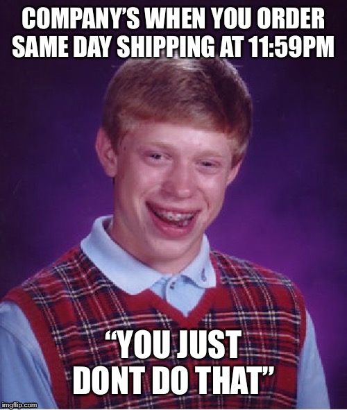 Bad Luck Brian | COMPANY’S WHEN YOU ORDER SAME DAY SHIPPING AT 11:59PM; “YOU JUST DONT DO THAT” | image tagged in memes,bad luck brian | made w/ Imgflip meme maker