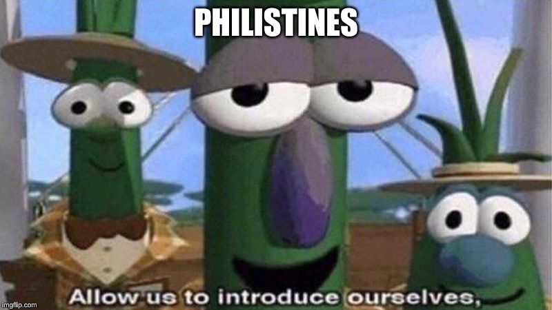 VeggieTales 'Allow us to introduce ourselfs' | PHILISTINES | image tagged in veggietales 'allow us to introduce ourselfs' | made w/ Imgflip meme maker