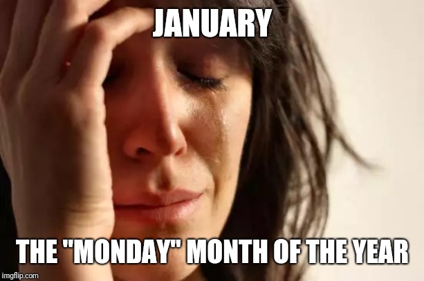 First World Problems Meme | JANUARY; THE "MONDAY" MONTH OF THE YEAR | image tagged in memes,first world problems | made w/ Imgflip meme maker