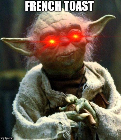Star Wars Yoda Meme | FRENCH TOAST | image tagged in memes,star wars yoda | made w/ Imgflip meme maker