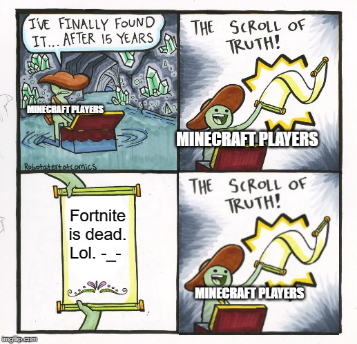 The Scroll Of Truth Meme | MINECRAFT PLAYERS; MINECRAFT PLAYERS; Fortnite is dead. Lol. -_-; MINECRAFT PLAYERS | image tagged in memes,the scroll of truth | made w/ Imgflip meme maker