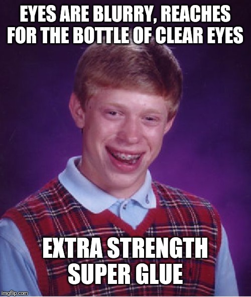 Bad Luck Brian Meme | EYES ARE BLURRY, REACHES FOR THE BOTTLE OF CLEAR EYES; EXTRA STRENGTH SUPER GLUE | image tagged in memes,bad luck brian | made w/ Imgflip meme maker