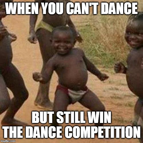 Third World Success Kid Meme | WHEN YOU CAN'T DANCE; BUT STILL WIN THE DANCE COMPETITION | image tagged in memes,third world success kid | made w/ Imgflip meme maker