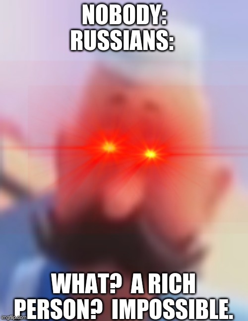 Soviet Union. | NOBODY:
RUSSIANS:; WHAT?  A RICH PERSON?  IMPOSSIBLE. | image tagged in memes,funny | made w/ Imgflip meme maker