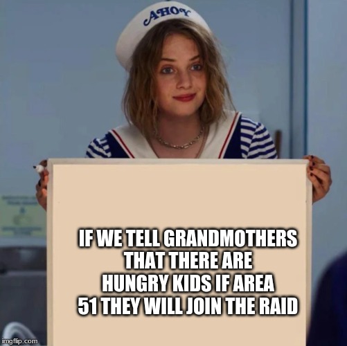 Robin Stranger Things Meme | IF WE TELL GRANDMOTHERS THAT THERE ARE HUNGRY KIDS IF AREA 51 THEY WILL JOIN THE RAID | image tagged in robin stranger things meme | made w/ Imgflip meme maker