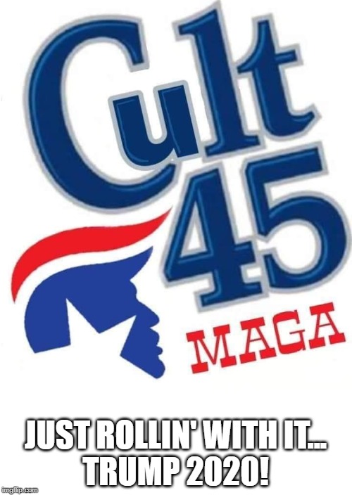 cult 45. we must be a cult because we support a President who puts America first | JUST ROLLIN' WITH IT...
TRUMP 2020! | image tagged in cult,trump cult,maga | made w/ Imgflip meme maker