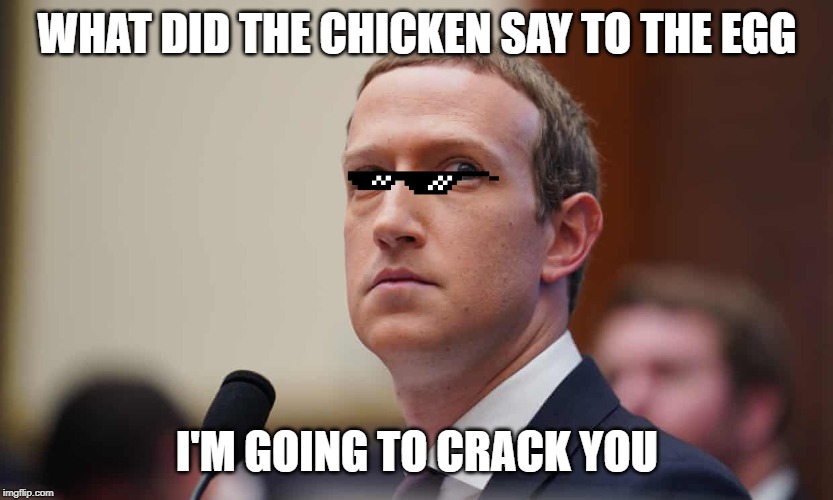 Defiant Mark Zuckerberg | WHAT DID THE CHICKEN SAY TO THE EGG; I'M GOING TO CRACK YOU | image tagged in defiant mark zuckerberg | made w/ Imgflip meme maker