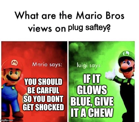 Mario Bros Views | plug saftey; YOU SHOULD BE CARFUL SO YOU DONT GET SHOCKED; IF IT GLOWS BLUE, GIVE IT A CHEW | image tagged in mario bros views | made w/ Imgflip meme maker