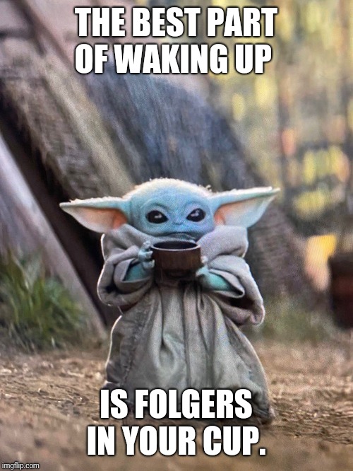 BABY YODA TEA | THE BEST PART OF WAKING UP; IS FOLGERS IN YOUR CUP. | image tagged in baby yoda tea | made w/ Imgflip meme maker