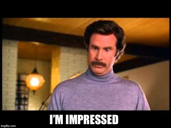 Anchorman I'm Impressed | I’M IMPRESSED | image tagged in anchorman i'm impressed | made w/ Imgflip meme maker