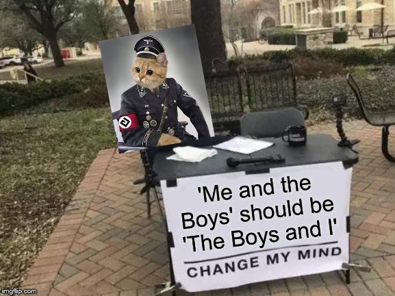 Change My Mind Meme | 'Me and the Boys' should be 'The Boys and I' | image tagged in memes,change my mind | made w/ Imgflip meme maker