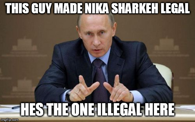 Vladimir Putin | THIS GUY MADE NIKA SHARKEH LEGAL; HES THE ONE ILLEGAL HERE | image tagged in memes,vladimir putin | made w/ Imgflip meme maker