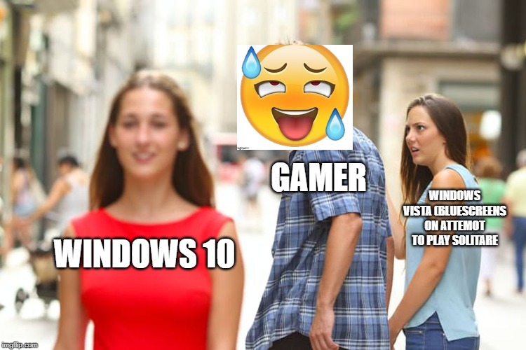 Distracted Boyfriend | GAMER; WINDOWS VISTA (BLUESCREENS ON ATTEMOT TO PLAY SOLITARE; WINDOWS 10 | image tagged in memes,distracted boyfriend | made w/ Imgflip meme maker