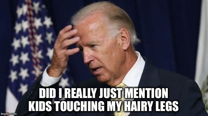 Doesn’t seem like Joe wants to win | DID I REALLY JUST MENTION KIDS TOUCHING MY HAIRY LEGS | image tagged in joe biden worries,election 2020 | made w/ Imgflip meme maker
