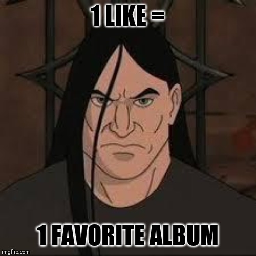 Metal | 1 LIKE =; 1 FAVORITE ALBUM | image tagged in metal | made w/ Imgflip meme maker
