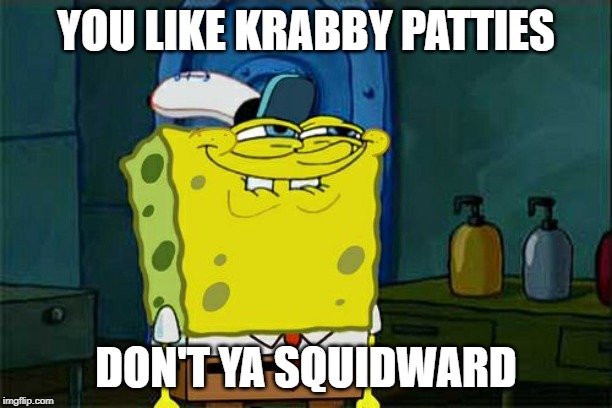 Don't You Squidward | YOU LIKE KRABBY PATTIES; DON'T YA SQUIDWARD | image tagged in memes,dont you squidward | made w/ Imgflip meme maker