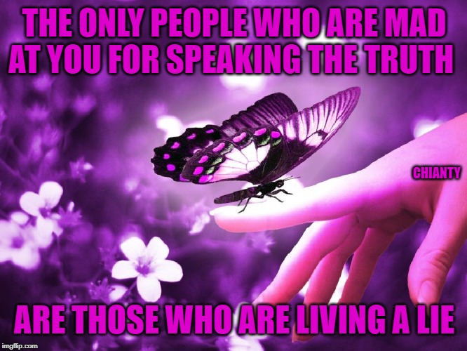 Truth? | THE ONLY PEOPLE WHO ARE MAD AT YOU FOR SPEAKING THE TRUTH; CHIANTY; ARE THOSE WHO ARE LIVING A LIE | image tagged in lies | made w/ Imgflip meme maker