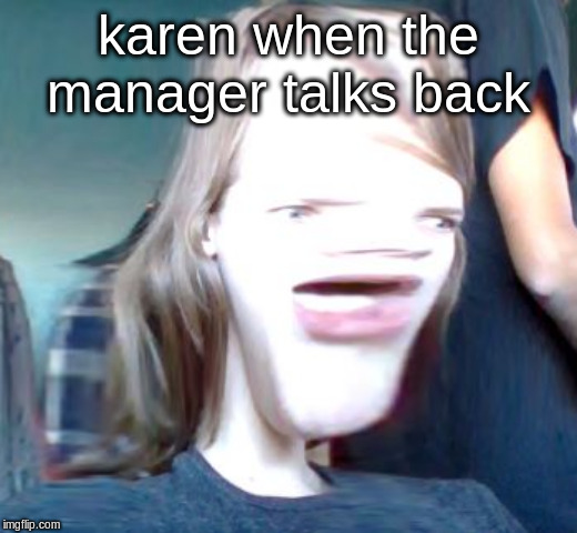 karen when the manager talks back | image tagged in karen | made w/ Imgflip meme maker