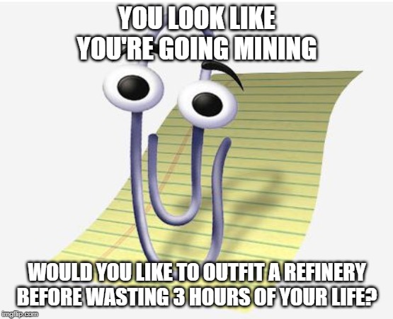 Microsoft Paperclip | YOU LOOK LIKE YOU'RE GOING MINING; WOULD YOU LIKE TO OUTFIT A REFINERY BEFORE WASTING 3 HOURS OF YOUR LIFE? | image tagged in microsoft paperclip | made w/ Imgflip meme maker