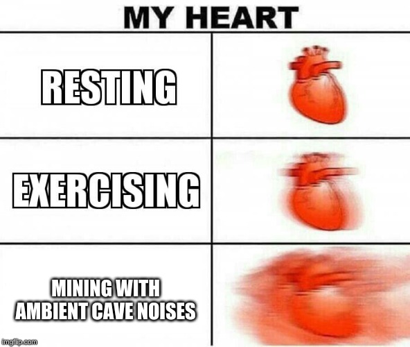 MY HEART | MINING WITH AMBIENT CAVE NOISES | image tagged in my heart | made w/ Imgflip meme maker