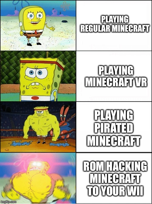 Stages of Minecrafters | PLAYING REGULAR MINECRAFT; PLAYING MINECRAFT VR; PLAYING PIRATED MINECRAFT; ROM HACKING MINECRAFT TO YOUR WII | image tagged in spongebob,spongebob squarepants,funny,memes,minecraft,video games | made w/ Imgflip meme maker