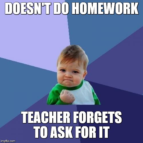 Success Kid | DOESN'T DO HOMEWORK; TEACHER FORGETS TO ASK FOR IT | image tagged in memes,success kid | made w/ Imgflip meme maker