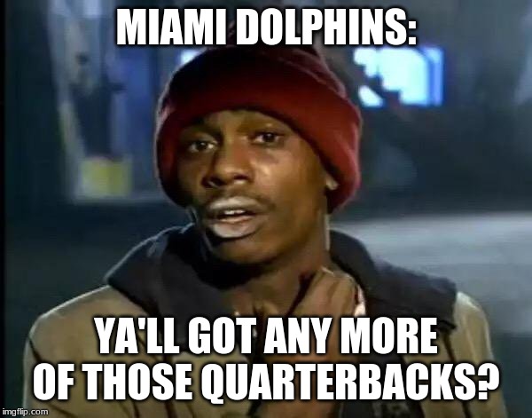 Y'all Got Any More Of That Meme | MIAMI DOLPHINS:; YA'LL GOT ANY MORE OF THOSE QUARTERBACKS? | image tagged in memes,y'all got any more of that | made w/ Imgflip meme maker