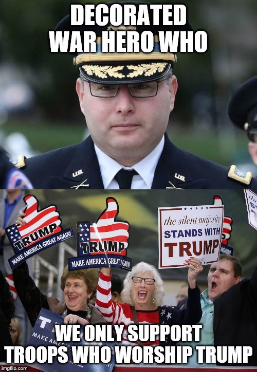 DECORATED WAR HERO WHO; WE ONLY SUPPORT TROOPS WHO WORSHIP TRUMP | image tagged in trump supporter,vindman | made w/ Imgflip meme maker