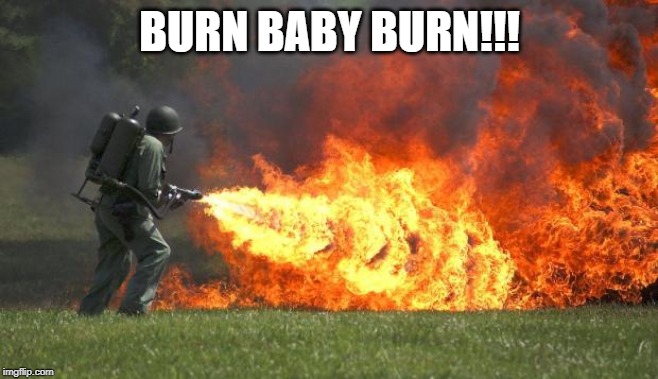 flamethrower | BURN BABY BURN!!! | image tagged in flamethrower | made w/ Imgflip meme maker
