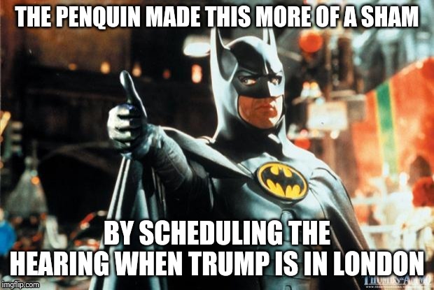 Batman approves | THE PENQUIN MADE THIS MORE OF A SHAM BY SCHEDULING THE HEARING WHEN TRUMP IS IN LONDON | image tagged in batman approves | made w/ Imgflip meme maker