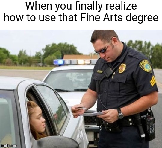 TRAFFIC COP | When you finally realize how to use that Fine Arts degree | image tagged in traffic cop | made w/ Imgflip meme maker