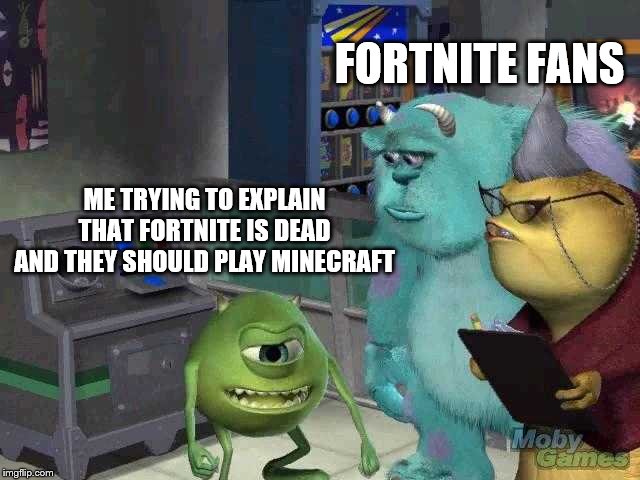 Mike wazowski trying to explain | FORTNITE FANS; ME TRYING TO EXPLAIN THAT FORTNITE IS DEAD AND THEY SHOULD PLAY MINECRAFT | image tagged in mike wazowski trying to explain | made w/ Imgflip meme maker