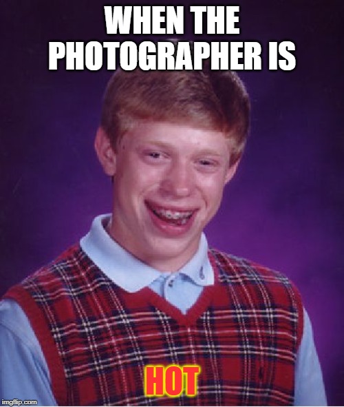 Bad Luck Brian Meme | WHEN THE PHOTOGRAPHER IS; HOT | image tagged in memes,bad luck brian | made w/ Imgflip meme maker