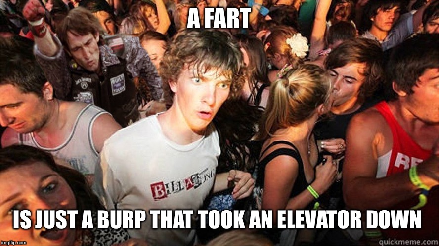 Sudden Clarity Clarence Large | A FART; IS JUST A BURP THAT TOOK AN ELEVATOR DOWN | image tagged in sudden clarity clarence large | made w/ Imgflip meme maker