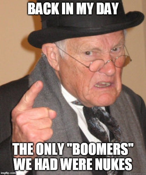 Back In My Day | BACK IN MY DAY; THE ONLY "BOOMERS" WE HAD WERE NUKES | image tagged in memes,back in my day | made w/ Imgflip meme maker