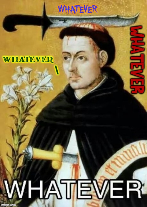 Knife in Chest, Sword in Head, Bad Haircut... you keep going | WHATEVER; WHATEVER; WHATEVER; \ | image tagged in vince vance,st peter of verona,knife in heart,sword in head,dominican,holding lily | made w/ Imgflip meme maker