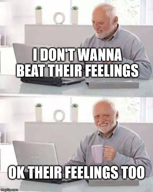 Hide the Pain Harold Meme | I DON'T WANNA BEAT THEIR FEELINGS; OK THEIR FEELINGS TOO | image tagged in memes,hide the pain harold | made w/ Imgflip meme maker
