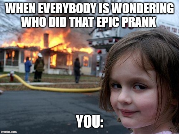Sly Me | WHEN EVERYBODY IS WONDERING WHO DID THAT EPIC PRANK; YOU: | image tagged in memes,disaster girl | made w/ Imgflip meme maker