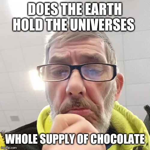 Pondering Bert | DOES THE EARTH HOLD THE UNIVERSES; WHOLE SUPPLY OF CHOCOLATE | image tagged in pondering bert | made w/ Imgflip meme maker