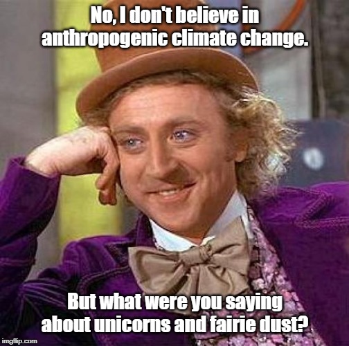 Climate Change? | No, I don't believe in anthropogenic climate change. But what were you saying about unicorns and fairie dust? | image tagged in memes,climate change,global warming,environmentalism | made w/ Imgflip meme maker