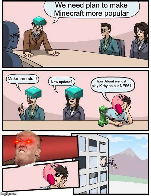Boardroom Meeting Suggestion Meme | We need plan to make Minecraft more popular; Make free stuff! how About we just play Kirby on our NES64; New update? | image tagged in memes,boardroom meeting suggestion | made w/ Imgflip meme maker