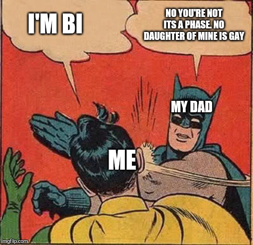 Batman Slapping Robin Meme | I'M BI; NO YOU'RE NOT ITS A PHASE. NO DAUGHTER OF MINE IS GAY; MY DAD; ME | image tagged in memes,batman slapping robin | made w/ Imgflip meme maker