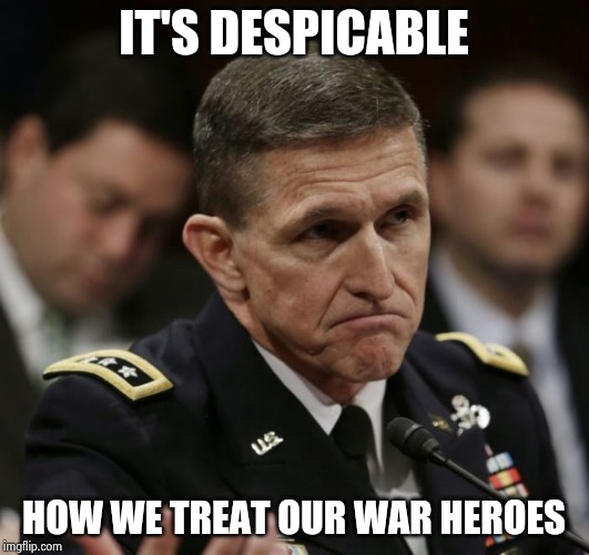 Michael flynn | IT'S DESPICABLE HOW WE TREAT OUR WAR HEROES | image tagged in michael flynn | made w/ Imgflip meme maker