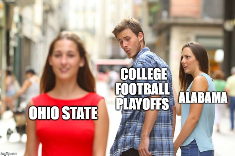 Distracted Boyfriend | COLLEGE FOOTBALL PLAYOFFS; ALABAMA; OHIO STATE | image tagged in memes,distracted boyfriend | made w/ Imgflip meme maker