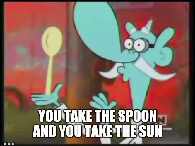 Mung Daal Magic | YOU TAKE THE SPOON AND YOU TAKE THE SUN | image tagged in mung daal magic | made w/ Imgflip meme maker